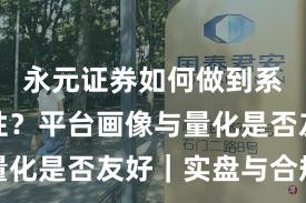 永元证券如何做到系统稳定性？平台画像与量化是否友好｜实盘与合规版