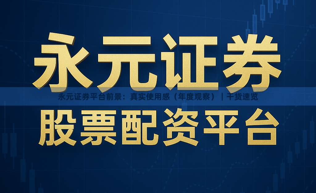 永元证券平台前景：真实使用感（年度观察）｜干货速览