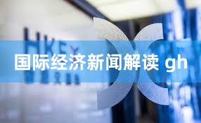 国际经济新闻解读 gh