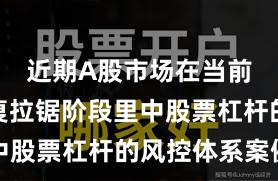 近期A股市场在当前指数反复拉锯阶段里中股票杠杆的风控体系案例