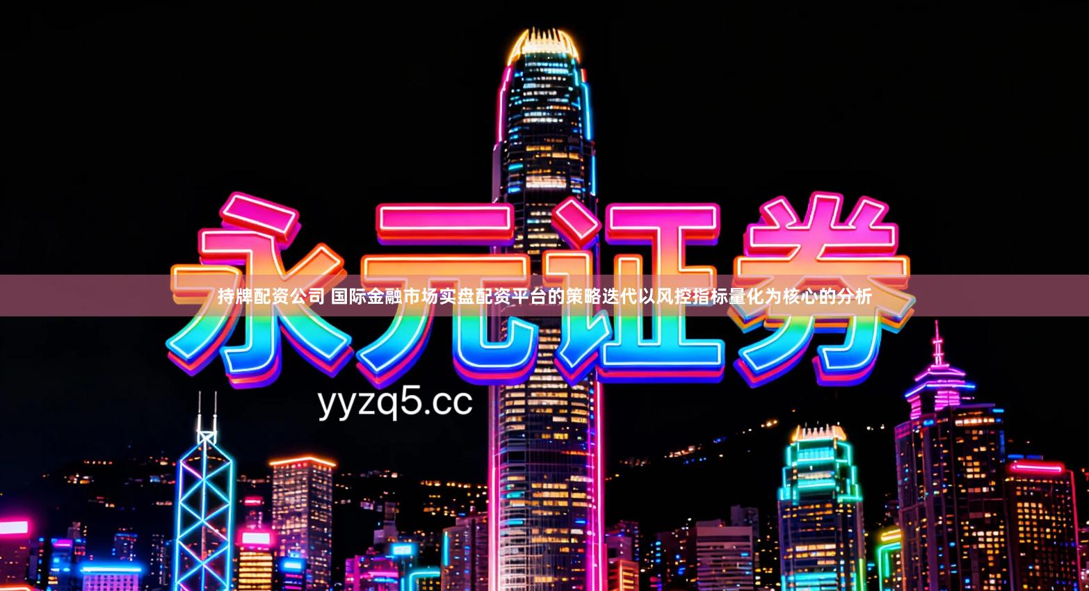 持牌配资公司 国际金融市场实盘配资平台的策略迭代以风控指标量化为核心的分析