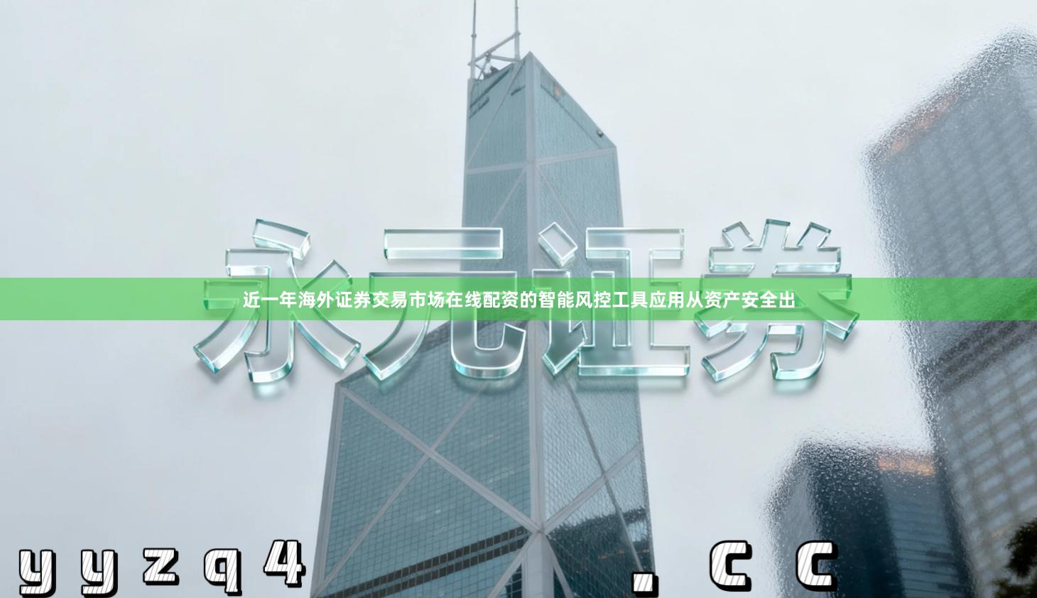 近一年海外证券交易市场在线配资的智能风控工具应用从资产安全出