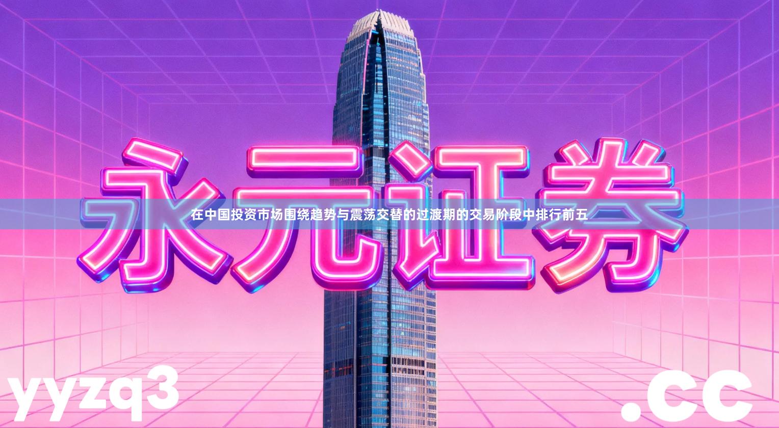 在中国投资市场围绕趋势与震荡交替的过渡期的交易阶段中排行前五
