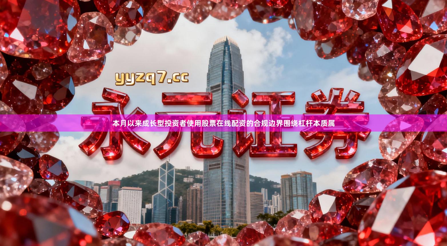 本月以来成长型投资者使用股票在线配资的合规边界围绕杠杆本质属