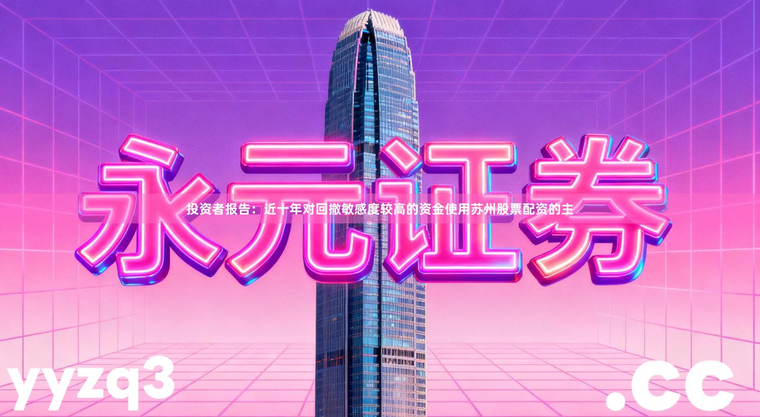 投资者报告：近十年对回撤敏感度较高的资金使用苏州股票配资的主