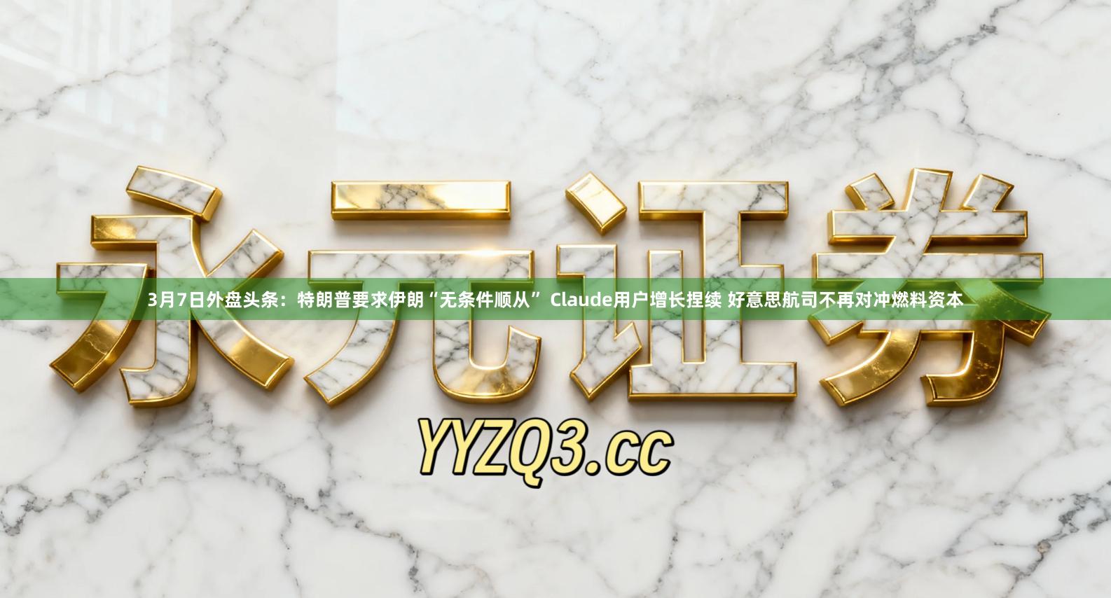 3月7日外盘头条：特朗普要求伊朗“无条件顺从” Claude用户增长捏续 好意思航司不再对冲燃料资本